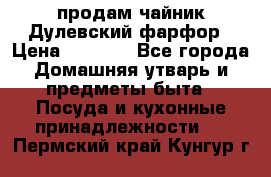 продам чайник Дулевский фарфор › Цена ­ 2 500 - Все города Домашняя утварь и предметы быта » Посуда и кухонные принадлежности   . Пермский край,Кунгур г.